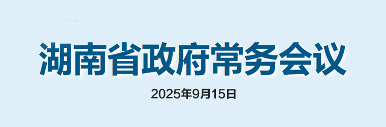 湖南省政府常務(wù)會(huì)議(2025年9月15日)
